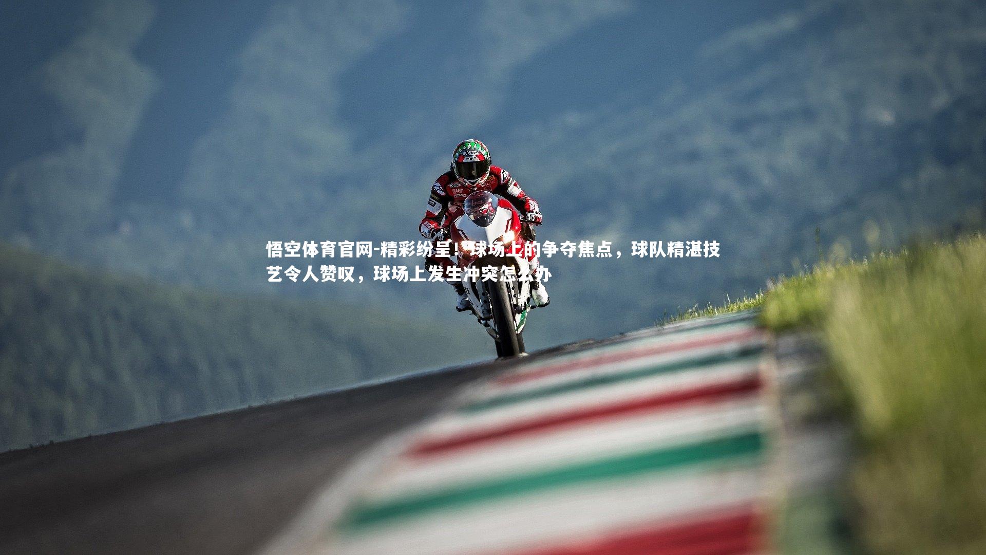 精彩纷呈！球场上的争夺焦点，球队精湛技艺令人赞叹，球场上发生冲突怎么办