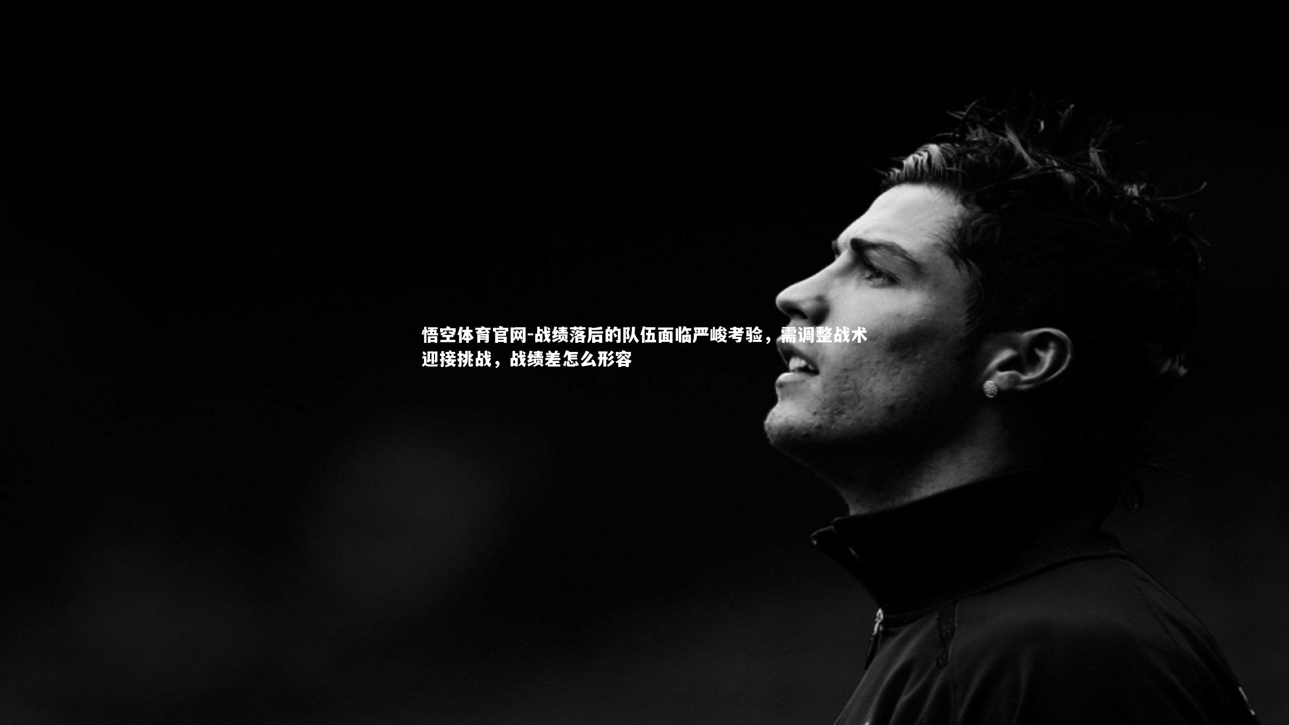 悟空体育官网-战绩落后的队伍面临严峻考验，需调整战术迎接挑战，战绩差怎么形容