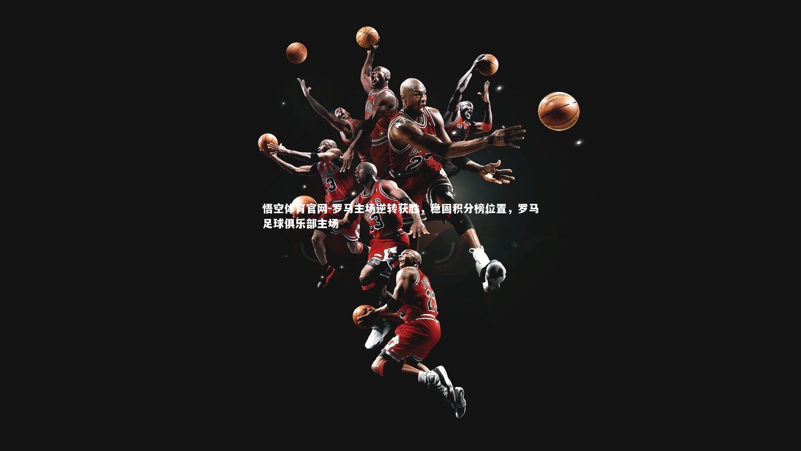 罗马主场逆转获胜，稳固积分榜位置，罗马足球俱乐部主场