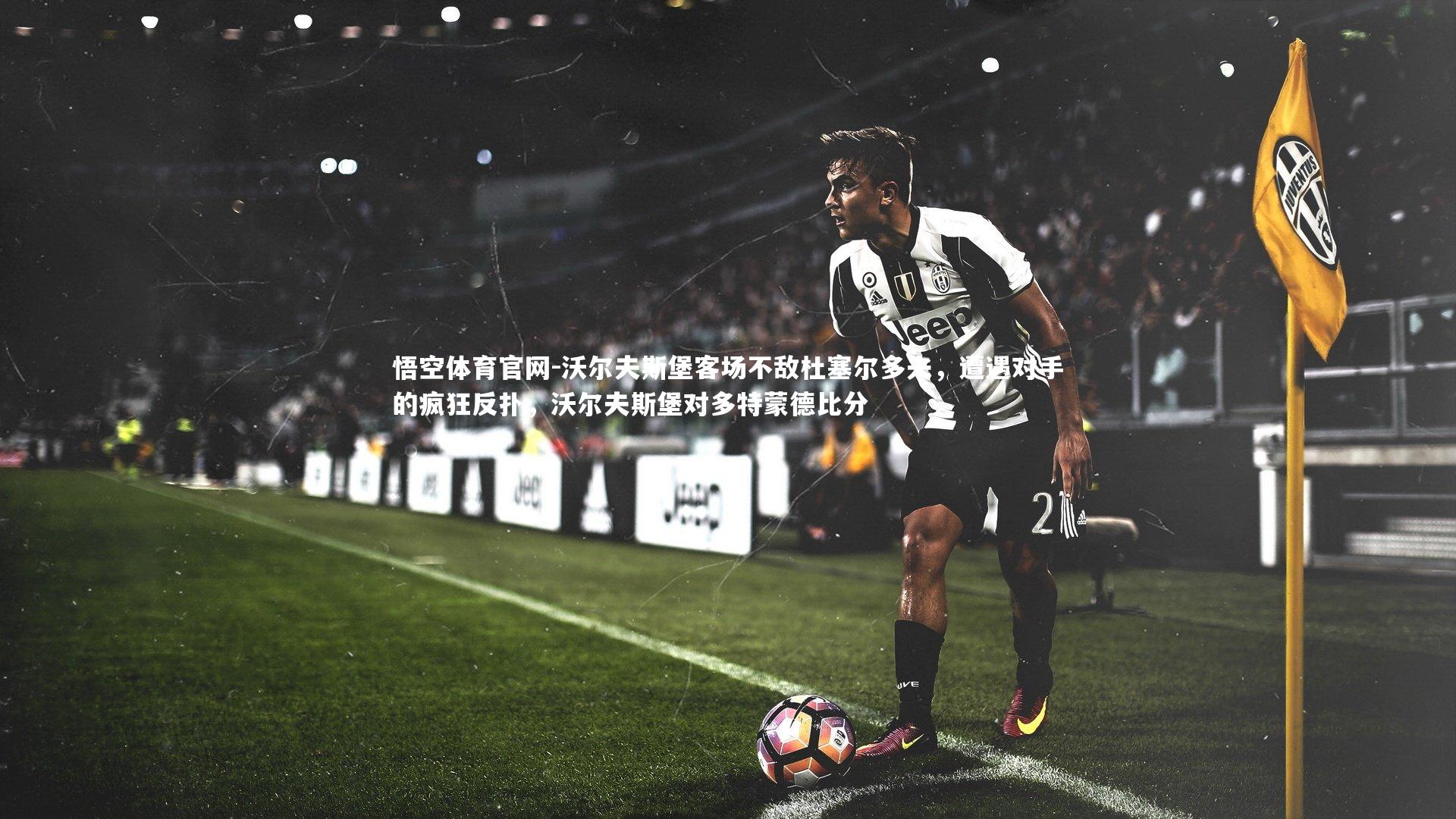 沃尔夫斯堡客场不敌杜塞尔多夫，遭遇对手的疯狂反扑，沃尔夫斯堡对多特蒙德比分