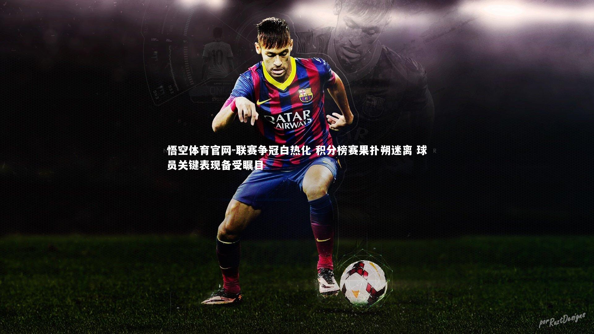 联赛争冠白热化 积分榜赛果扑朔迷离 球员关键表现备受瞩目