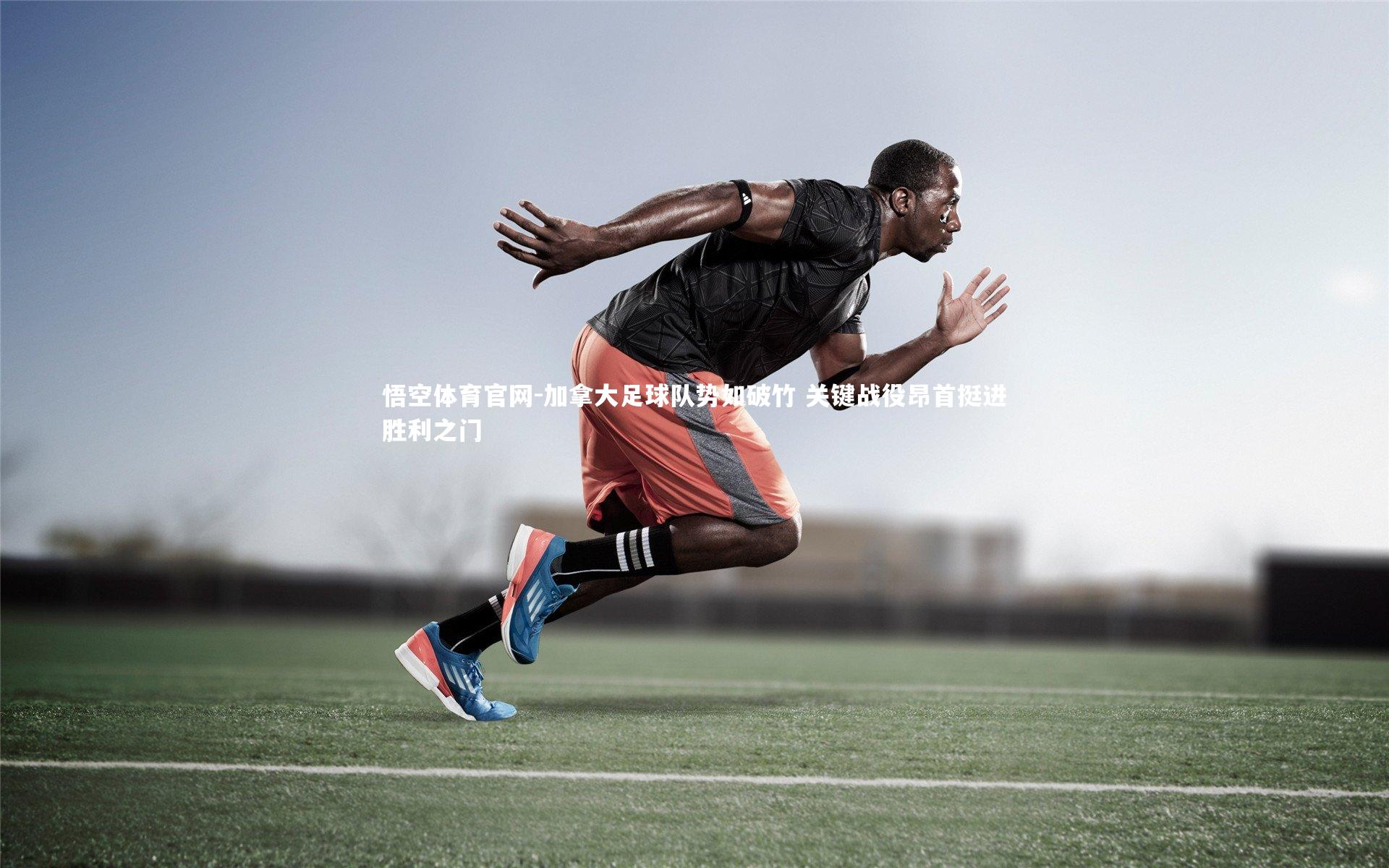 加拿大足球队势如破竹 关键战役昂首挺进胜利之门