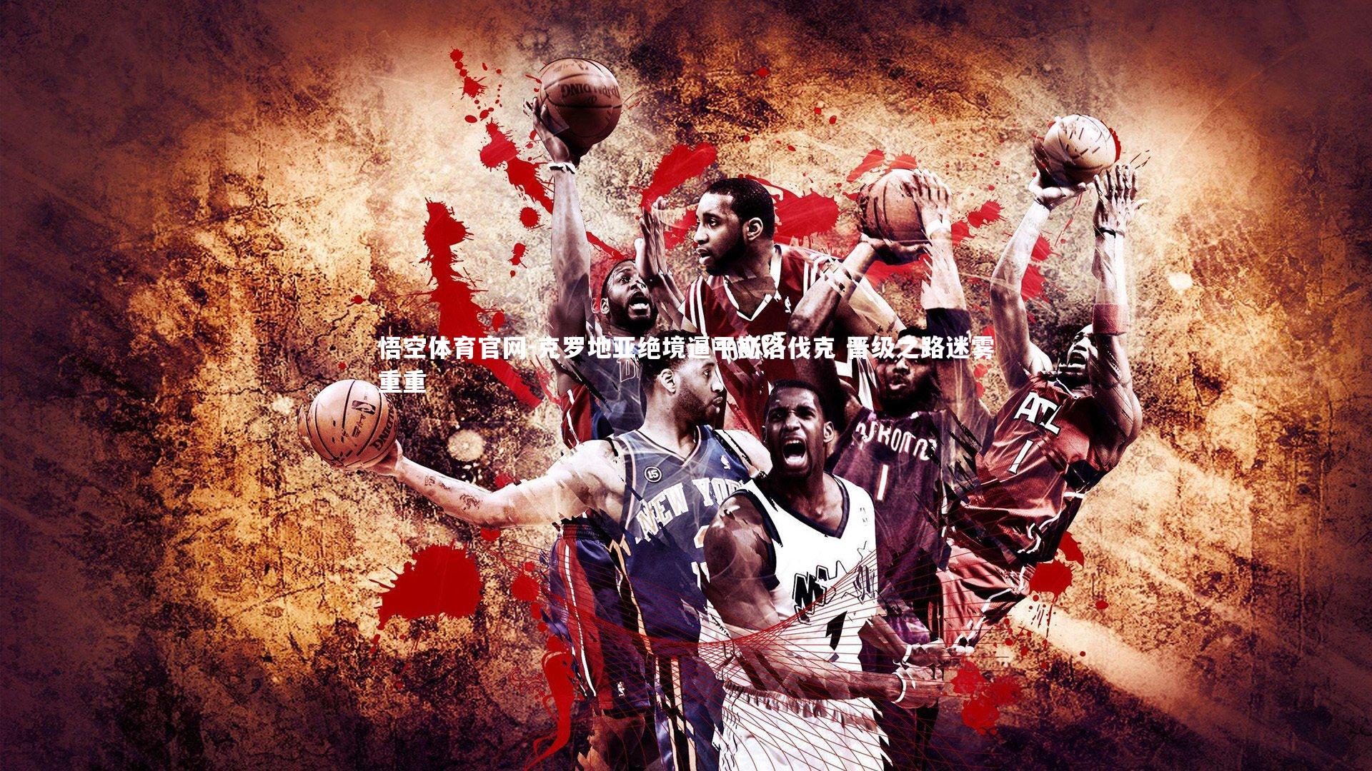 克罗地亚绝境逼平斯洛伐克 晋级之路迷雾重重