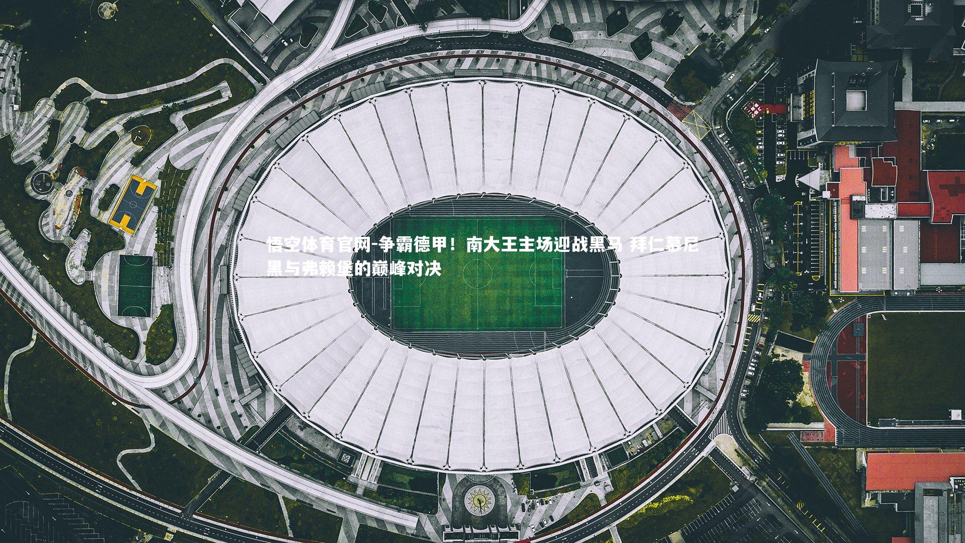 争霸德甲！南大王主场迎战黑马 拜仁慕尼黑与弗赖堡的巅峰对决